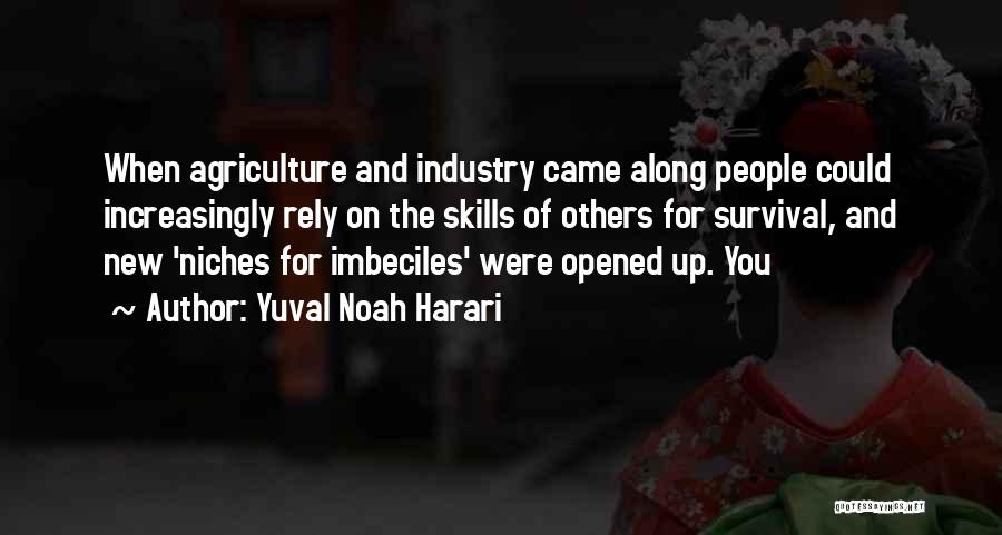 Yuval Noah Harari Quotes: When Agriculture And Industry Came Along People Could Increasingly Rely On The Skills Of Others For Survival, And New 'niches