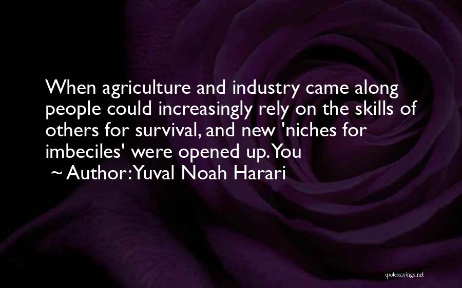 Yuval Noah Harari Quotes: When Agriculture And Industry Came Along People Could Increasingly Rely On The Skills Of Others For Survival, And New 'niches