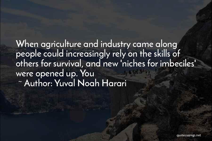 Yuval Noah Harari Quotes: When Agriculture And Industry Came Along People Could Increasingly Rely On The Skills Of Others For Survival, And New 'niches