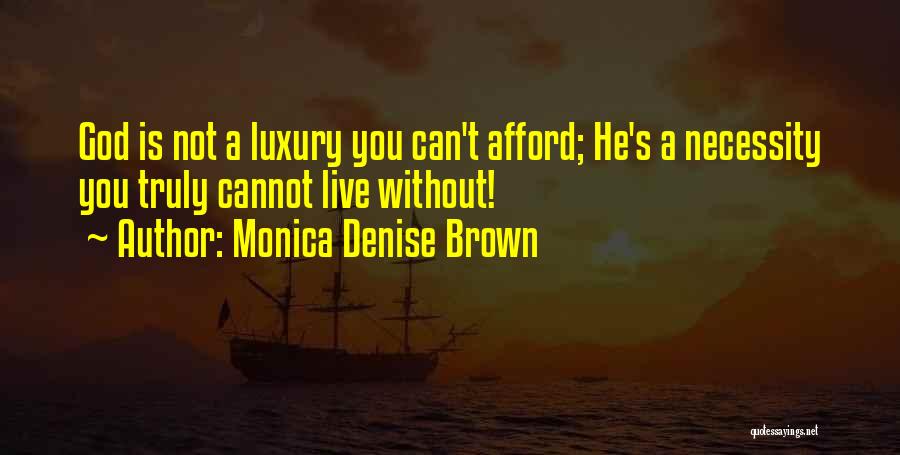 Monica Denise Brown Quotes: God Is Not A Luxury You Can't Afford; He's A Necessity You Truly Cannot Live Without!