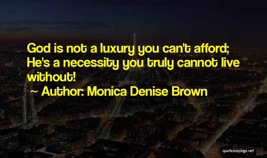 Monica Denise Brown Quotes: God Is Not A Luxury You Can't Afford; He's A Necessity You Truly Cannot Live Without!