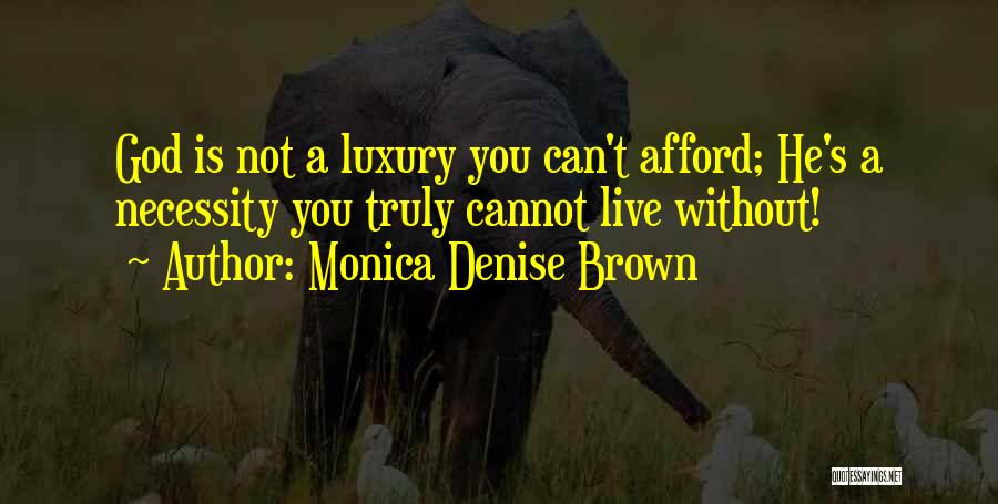 Monica Denise Brown Quotes: God Is Not A Luxury You Can't Afford; He's A Necessity You Truly Cannot Live Without!