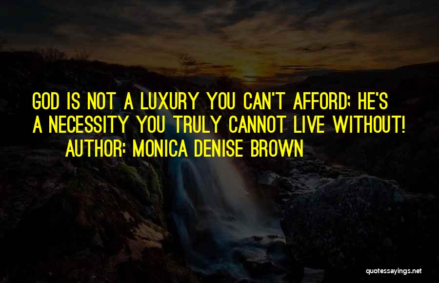 Monica Denise Brown Quotes: God Is Not A Luxury You Can't Afford; He's A Necessity You Truly Cannot Live Without!