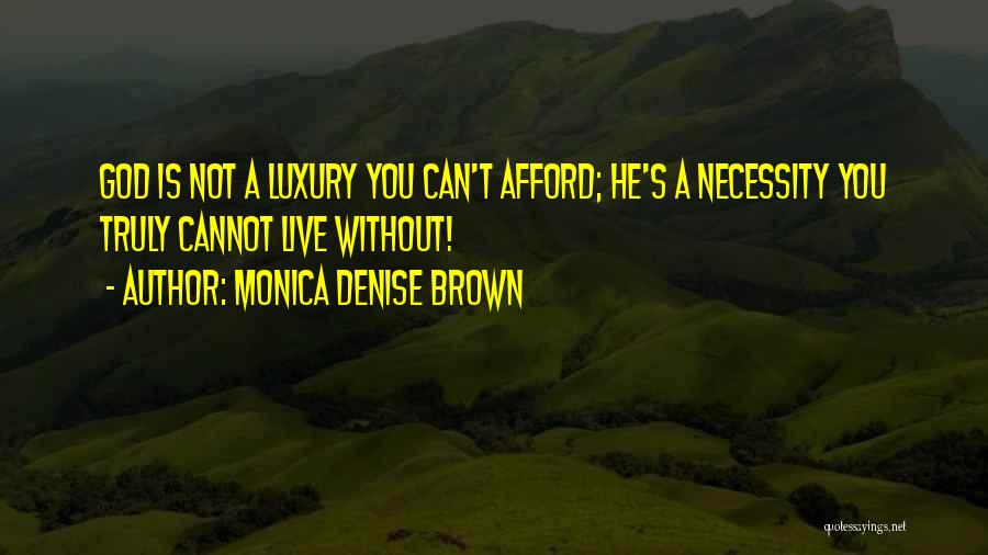 Monica Denise Brown Quotes: God Is Not A Luxury You Can't Afford; He's A Necessity You Truly Cannot Live Without!