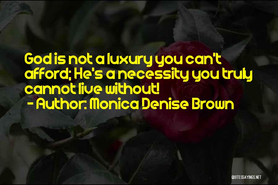 Monica Denise Brown Quotes: God Is Not A Luxury You Can't Afford; He's A Necessity You Truly Cannot Live Without!