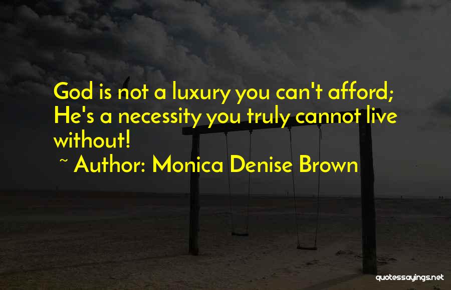 Monica Denise Brown Quotes: God Is Not A Luxury You Can't Afford; He's A Necessity You Truly Cannot Live Without!