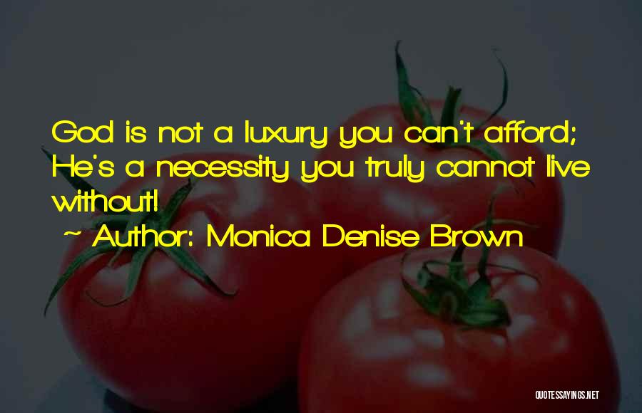 Monica Denise Brown Quotes: God Is Not A Luxury You Can't Afford; He's A Necessity You Truly Cannot Live Without!