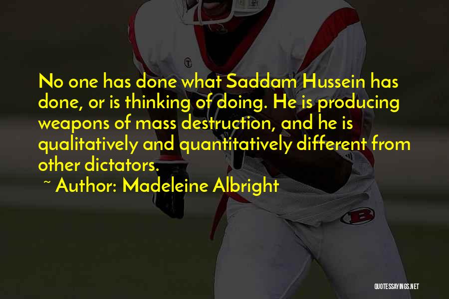 Madeleine Albright Quotes: No One Has Done What Saddam Hussein Has Done, Or Is Thinking Of Doing. He Is Producing Weapons Of Mass