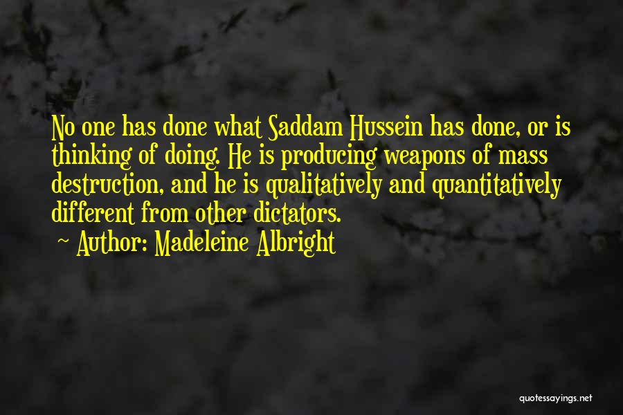 Madeleine Albright Quotes: No One Has Done What Saddam Hussein Has Done, Or Is Thinking Of Doing. He Is Producing Weapons Of Mass