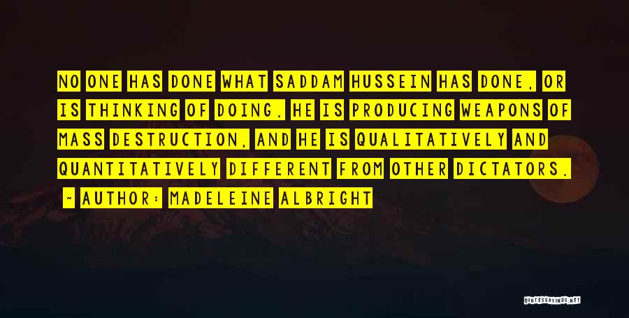 Madeleine Albright Quotes: No One Has Done What Saddam Hussein Has Done, Or Is Thinking Of Doing. He Is Producing Weapons Of Mass