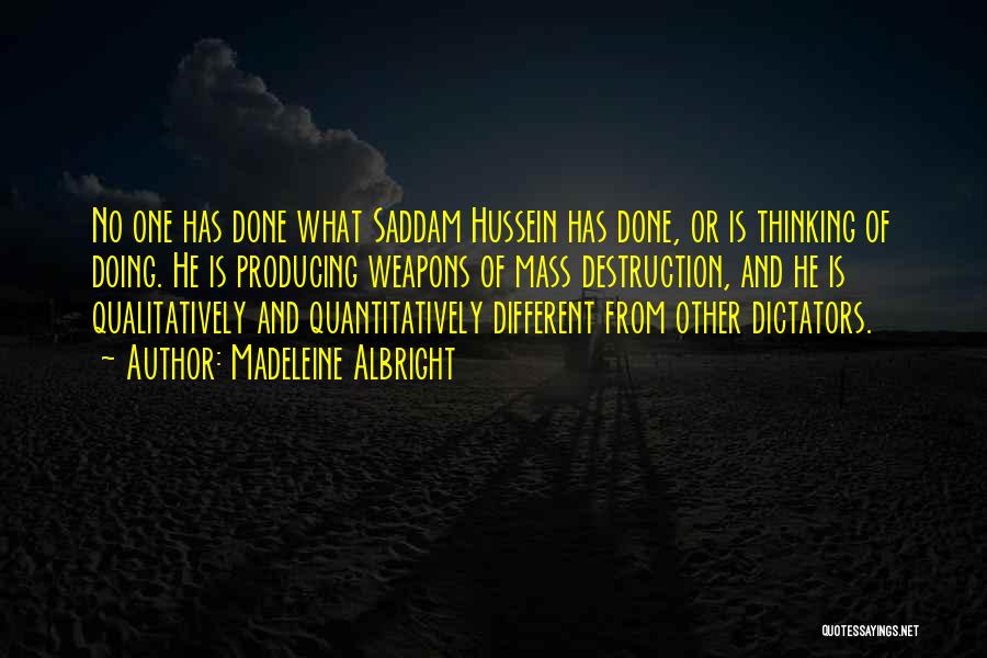 Madeleine Albright Quotes: No One Has Done What Saddam Hussein Has Done, Or Is Thinking Of Doing. He Is Producing Weapons Of Mass