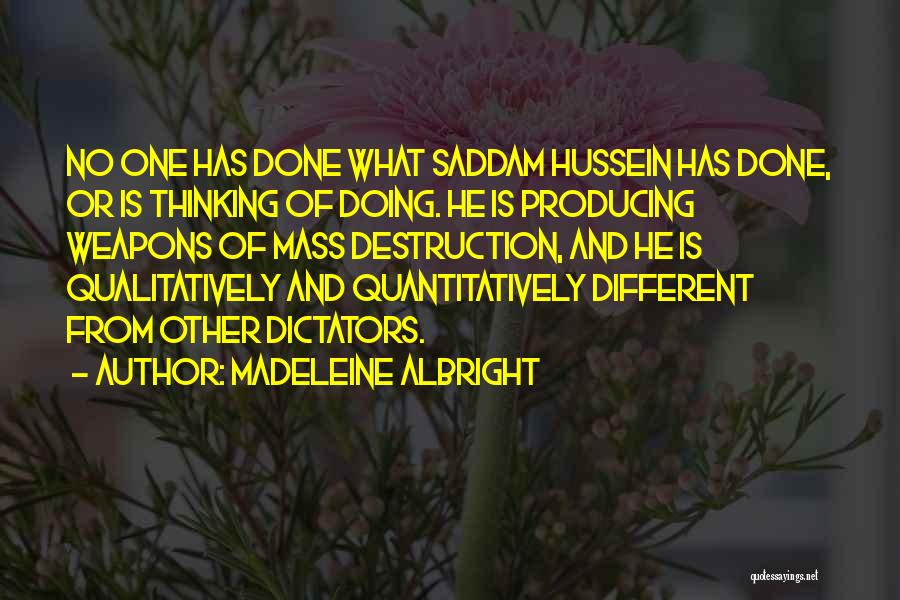 Madeleine Albright Quotes: No One Has Done What Saddam Hussein Has Done, Or Is Thinking Of Doing. He Is Producing Weapons Of Mass