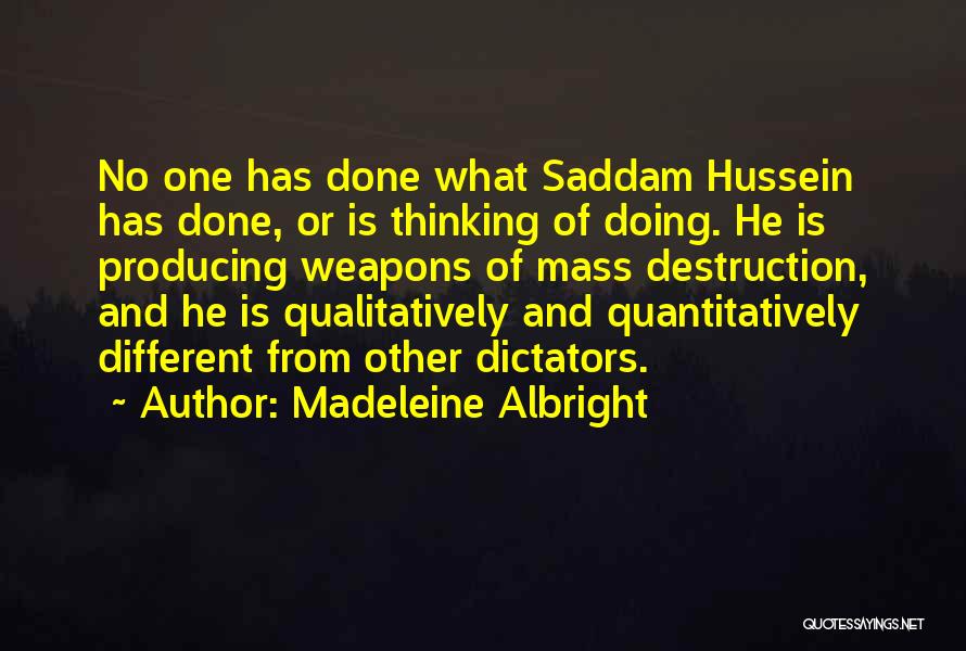 Madeleine Albright Quotes: No One Has Done What Saddam Hussein Has Done, Or Is Thinking Of Doing. He Is Producing Weapons Of Mass