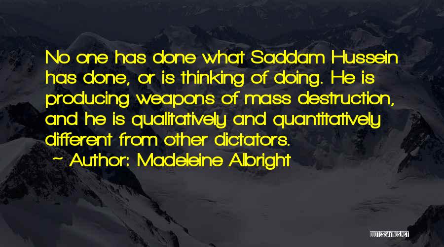 Madeleine Albright Quotes: No One Has Done What Saddam Hussein Has Done, Or Is Thinking Of Doing. He Is Producing Weapons Of Mass