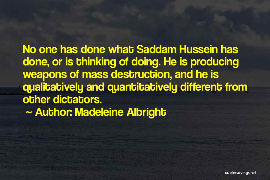 Madeleine Albright Quotes: No One Has Done What Saddam Hussein Has Done, Or Is Thinking Of Doing. He Is Producing Weapons Of Mass