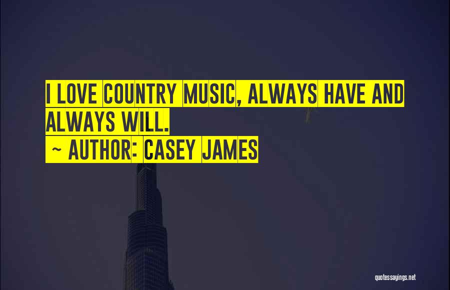 Casey James Quotes: I Love Country Music, Always Have And Always Will.