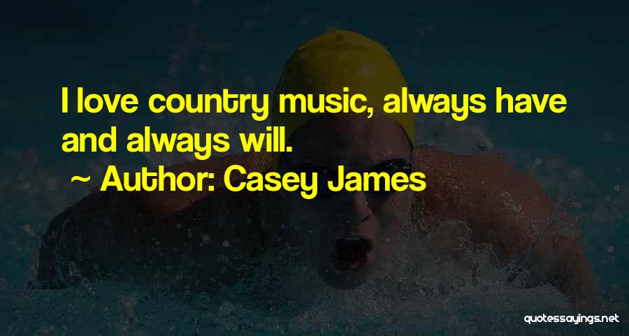 Casey James Quotes: I Love Country Music, Always Have And Always Will.