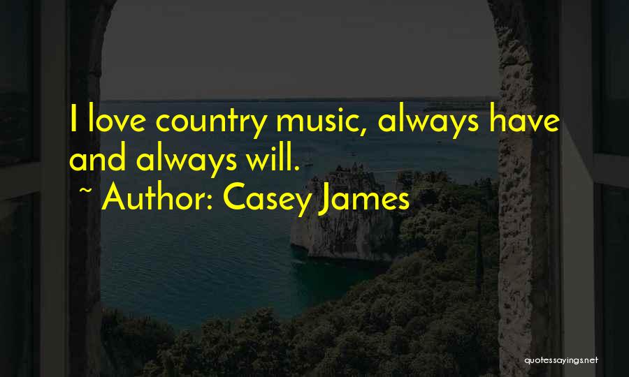 Casey James Quotes: I Love Country Music, Always Have And Always Will.