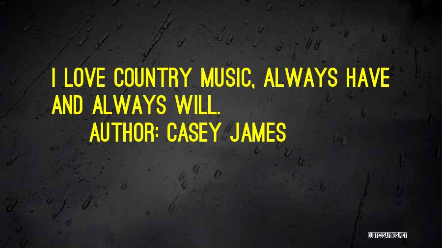 Casey James Quotes: I Love Country Music, Always Have And Always Will.