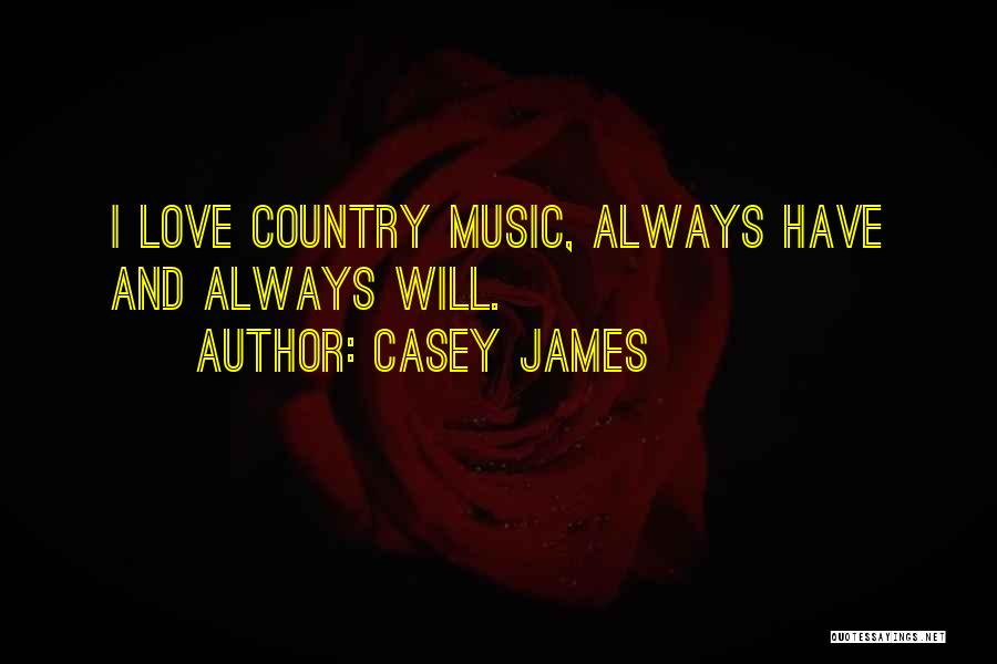 Casey James Quotes: I Love Country Music, Always Have And Always Will.