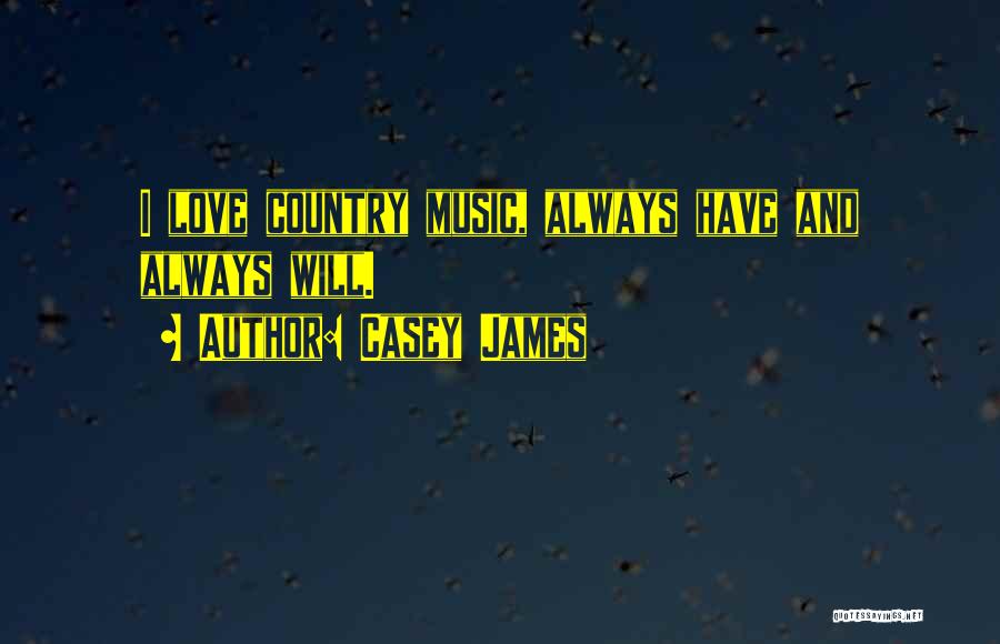 Casey James Quotes: I Love Country Music, Always Have And Always Will.