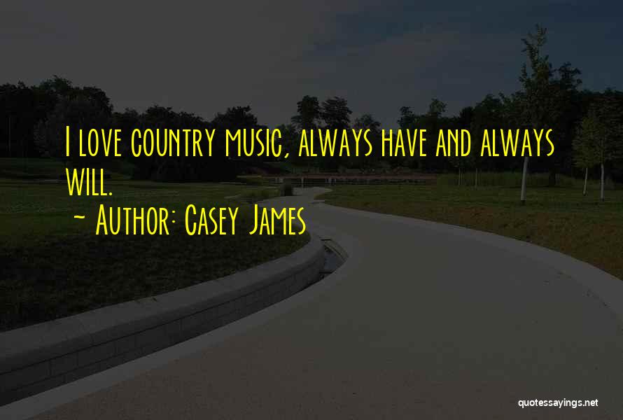 Casey James Quotes: I Love Country Music, Always Have And Always Will.