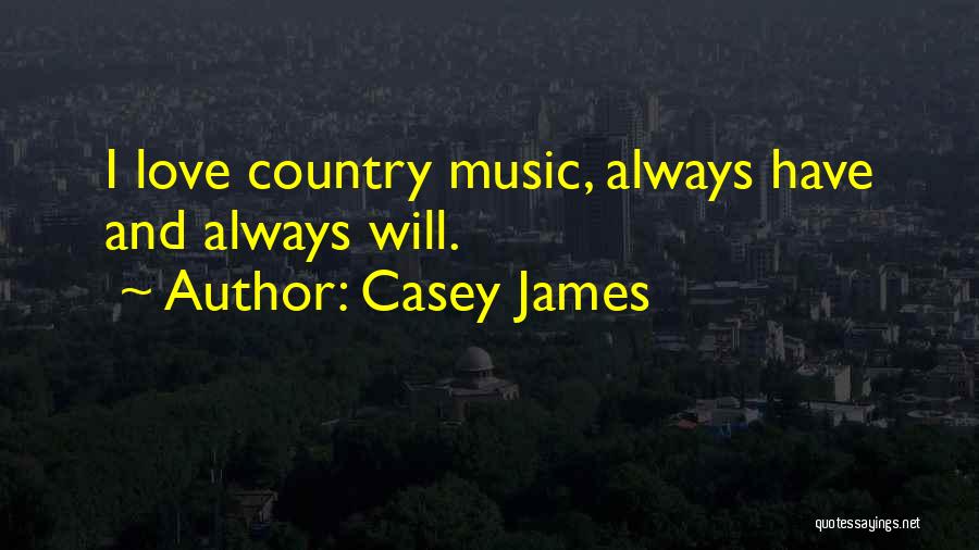 Casey James Quotes: I Love Country Music, Always Have And Always Will.