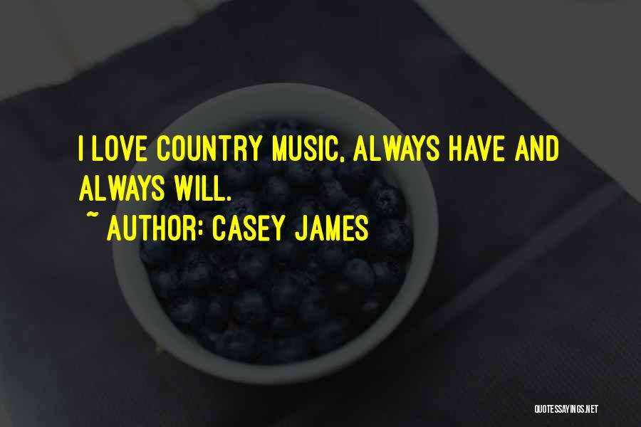 Casey James Quotes: I Love Country Music, Always Have And Always Will.