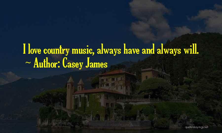 Casey James Quotes: I Love Country Music, Always Have And Always Will.