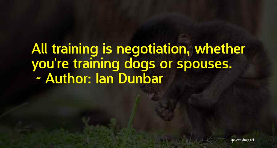 Ian Dunbar Quotes: All Training Is Negotiation, Whether You're Training Dogs Or Spouses.