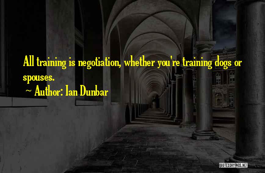 Ian Dunbar Quotes: All Training Is Negotiation, Whether You're Training Dogs Or Spouses.