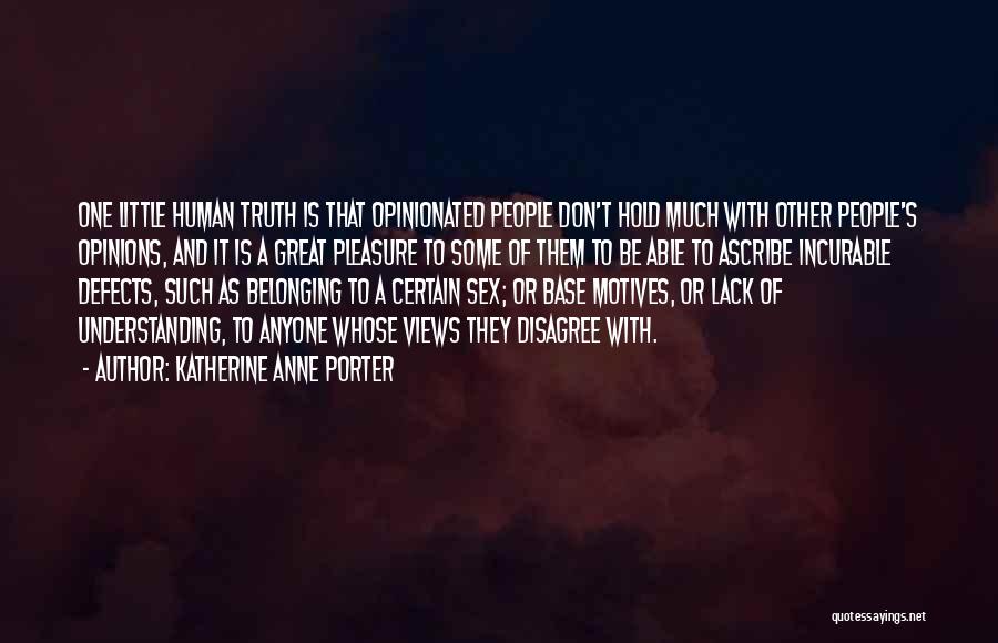 Katherine Anne Porter Quotes: One Little Human Truth Is That Opinionated People Don't Hold Much With Other People's Opinions, And It Is A Great