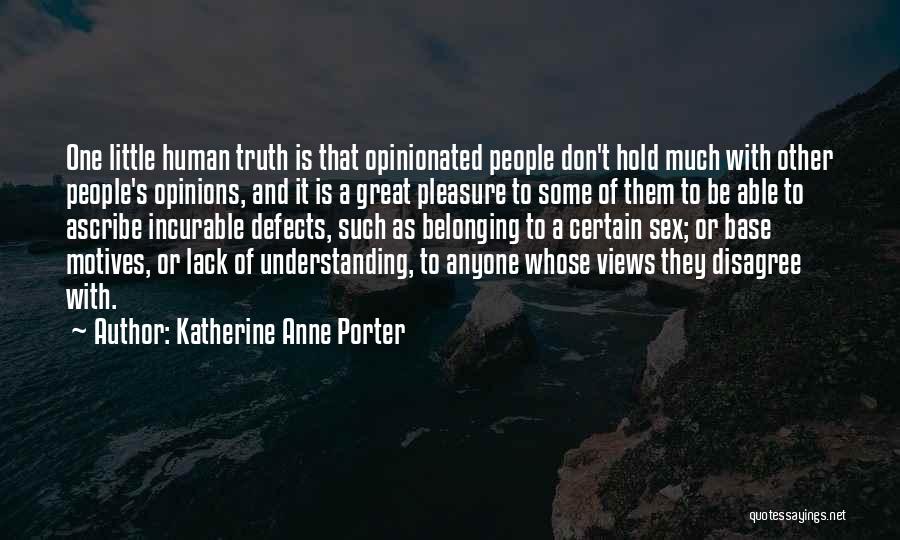 Katherine Anne Porter Quotes: One Little Human Truth Is That Opinionated People Don't Hold Much With Other People's Opinions, And It Is A Great