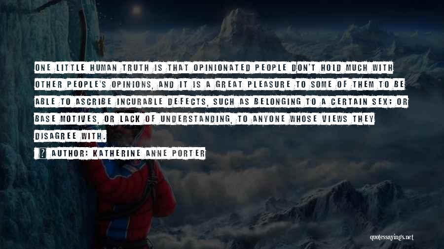 Katherine Anne Porter Quotes: One Little Human Truth Is That Opinionated People Don't Hold Much With Other People's Opinions, And It Is A Great