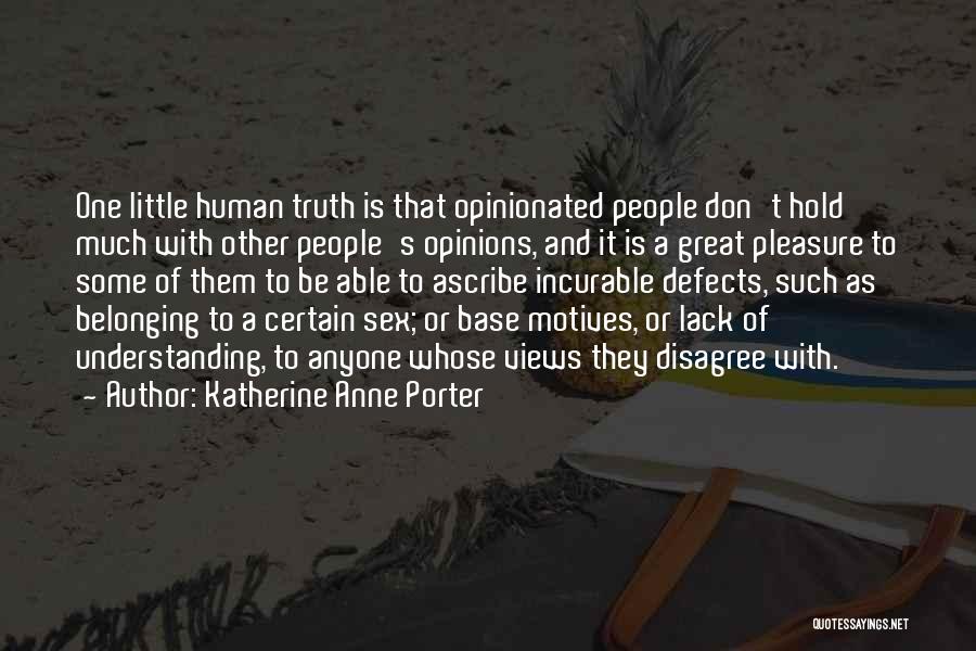 Katherine Anne Porter Quotes: One Little Human Truth Is That Opinionated People Don't Hold Much With Other People's Opinions, And It Is A Great