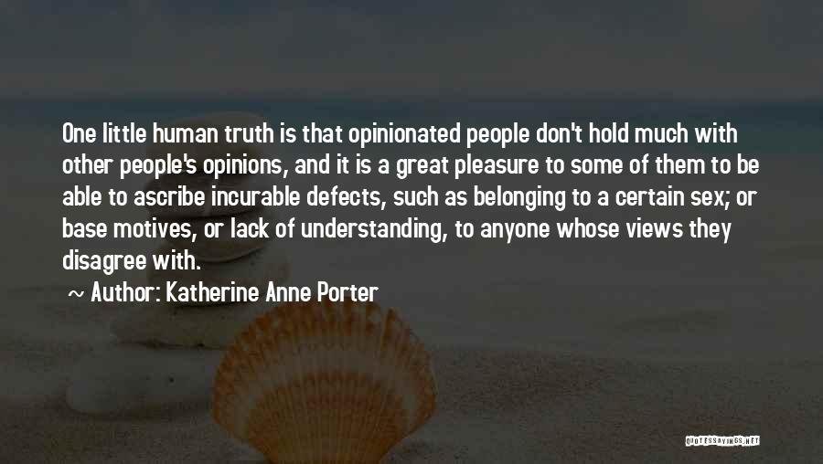 Katherine Anne Porter Quotes: One Little Human Truth Is That Opinionated People Don't Hold Much With Other People's Opinions, And It Is A Great