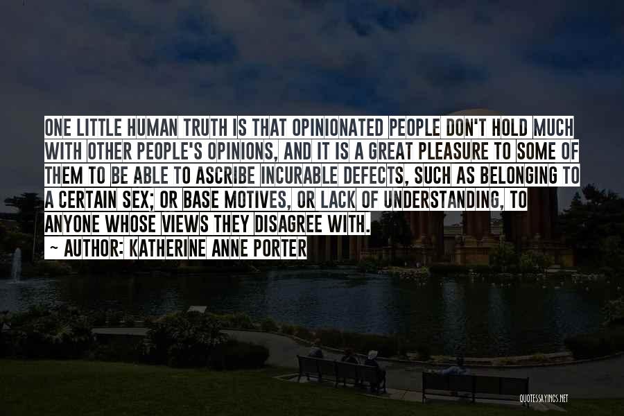 Katherine Anne Porter Quotes: One Little Human Truth Is That Opinionated People Don't Hold Much With Other People's Opinions, And It Is A Great