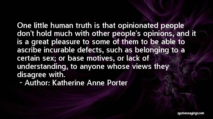 Katherine Anne Porter Quotes: One Little Human Truth Is That Opinionated People Don't Hold Much With Other People's Opinions, And It Is A Great