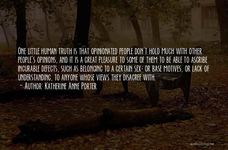 Katherine Anne Porter Quotes: One Little Human Truth Is That Opinionated People Don't Hold Much With Other People's Opinions, And It Is A Great