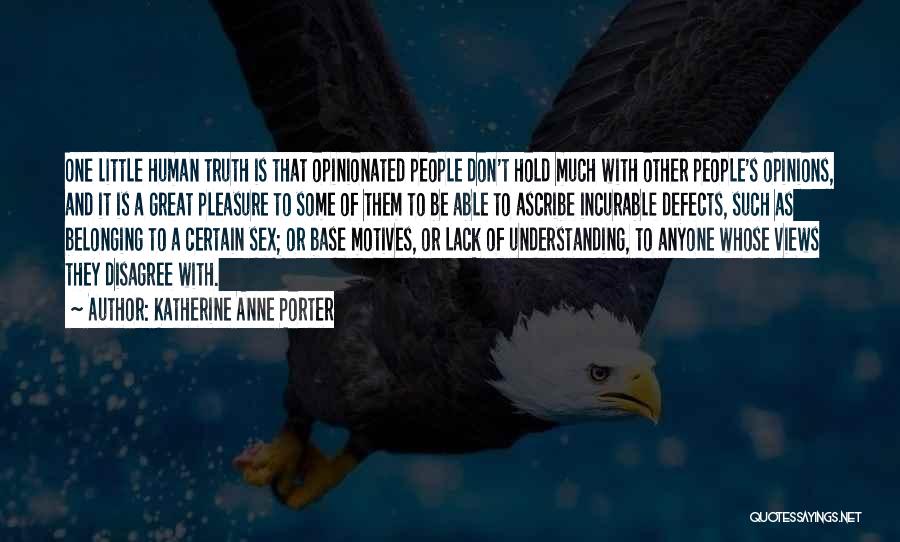 Katherine Anne Porter Quotes: One Little Human Truth Is That Opinionated People Don't Hold Much With Other People's Opinions, And It Is A Great