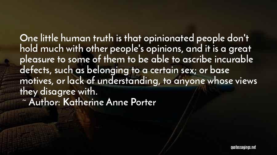 Katherine Anne Porter Quotes: One Little Human Truth Is That Opinionated People Don't Hold Much With Other People's Opinions, And It Is A Great