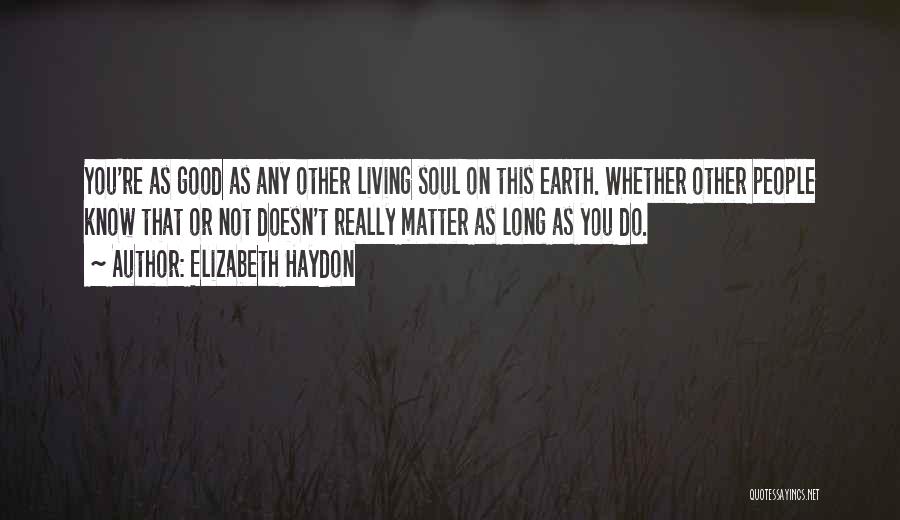 Elizabeth Haydon Quotes: You're As Good As Any Other Living Soul On This Earth. Whether Other People Know That Or Not Doesn't Really