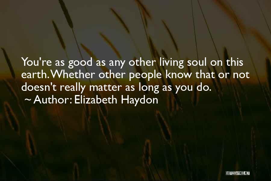 Elizabeth Haydon Quotes: You're As Good As Any Other Living Soul On This Earth. Whether Other People Know That Or Not Doesn't Really