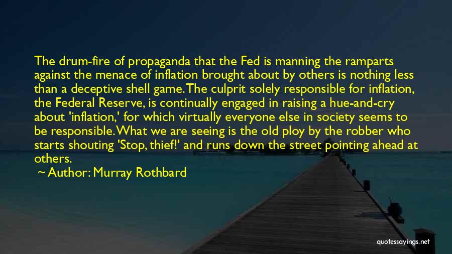 Murray Rothbard Quotes: The Drum-fire Of Propaganda That The Fed Is Manning The Ramparts Against The Menace Of Inflation Brought About By Others