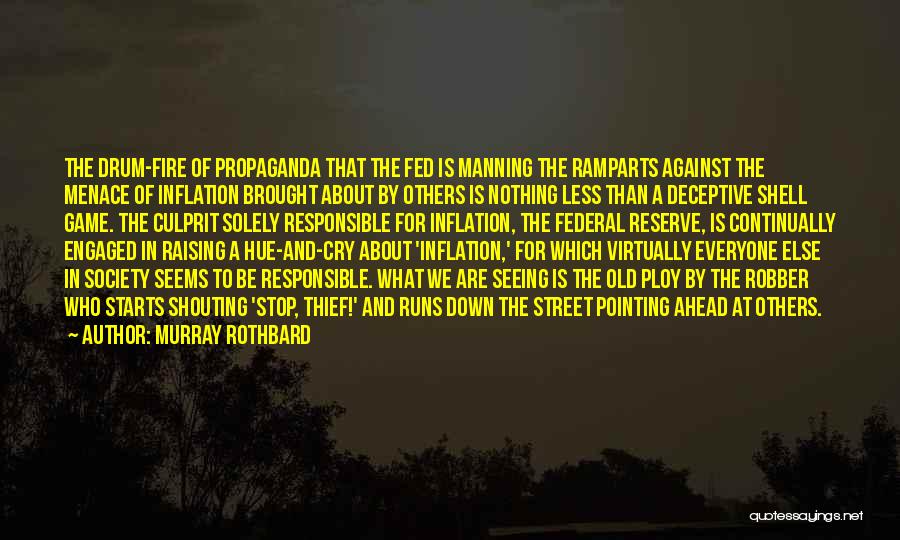 Murray Rothbard Quotes: The Drum-fire Of Propaganda That The Fed Is Manning The Ramparts Against The Menace Of Inflation Brought About By Others