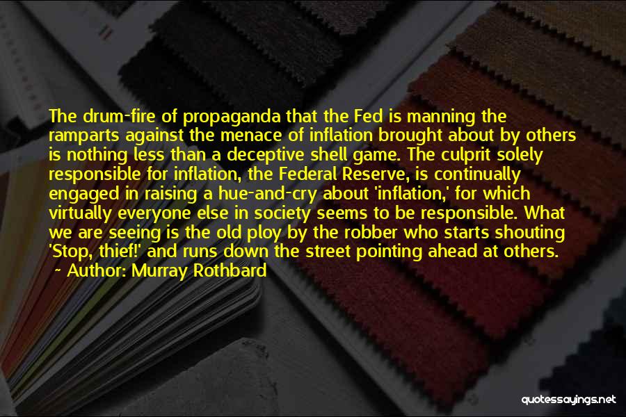 Murray Rothbard Quotes: The Drum-fire Of Propaganda That The Fed Is Manning The Ramparts Against The Menace Of Inflation Brought About By Others