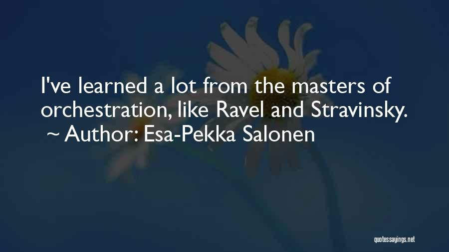 Esa-Pekka Salonen Quotes: I've Learned A Lot From The Masters Of Orchestration, Like Ravel And Stravinsky.