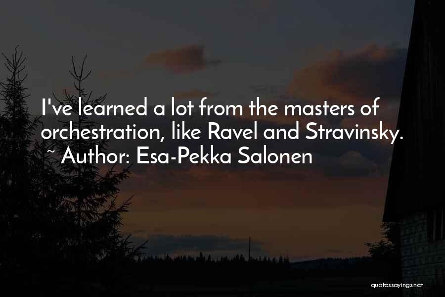 Esa-Pekka Salonen Quotes: I've Learned A Lot From The Masters Of Orchestration, Like Ravel And Stravinsky.