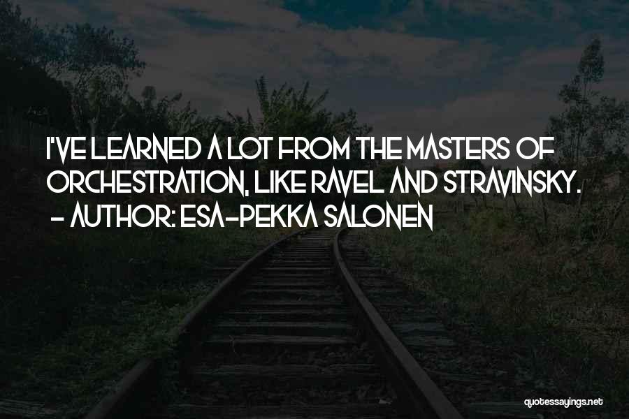 Esa-Pekka Salonen Quotes: I've Learned A Lot From The Masters Of Orchestration, Like Ravel And Stravinsky.