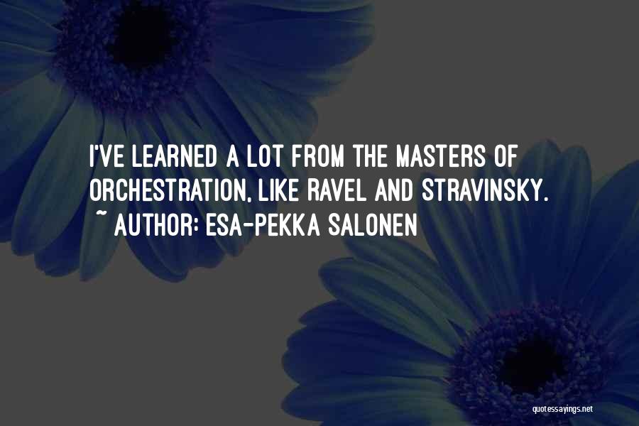 Esa-Pekka Salonen Quotes: I've Learned A Lot From The Masters Of Orchestration, Like Ravel And Stravinsky.